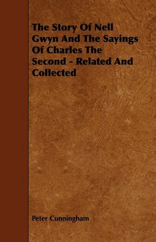 The Story Of Nell Gwyn And The Sayings Of Charles The Second - Related And Collected - Cunningham Peter