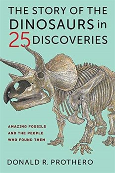 The Story of the Dinosaurs in 25 Discoveries: Amazing Fossils and the People Who Found Them - Prothero Donald R.