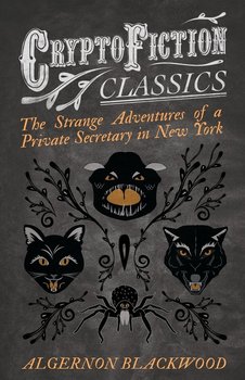 The Strange Adventures of a Private Secretary in New York (Cryptofiction Classics - Weird Tales of Strange Creatures) - Blackwood Algernon