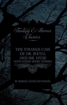 The Strange Case of Dr. Jekyll and Mr. Hyde - With Other Short Stories by Robert Louis Stevenson (Fantasy and Horror Classics) - Stevenson Robert Louis
