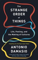 The Strange Order Of Things: Life, Feeling and the Making of Cultures Damasio Antonio