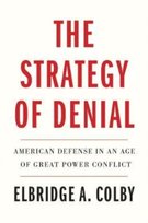 The Strategy of Denial: American Defense in an Age of Great Power Conflict Elbridge A. Colby