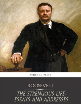 The Strenuous Life, Essays and Addresses - Theodore Roosevelt