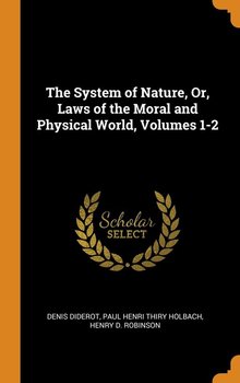 The System of Nature, Or, Laws of the Moral and Physical World, Volumes 1-2 - Diderot Denis