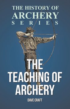 The Teaching of Archery (History of Archery Series) - Craft Dave