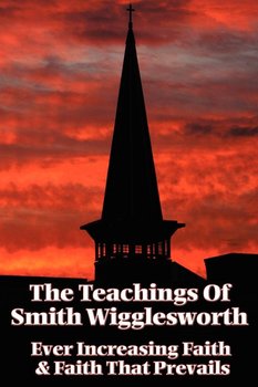 The Teachings of Smith Wigglesworth - Wigglesworth Smith
