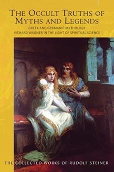 The The Occult Truths of Myths and Legends: Greek and Germanic Mythology. Richard Wagner in the Light of Spiritual Science - Rudolf Steiner