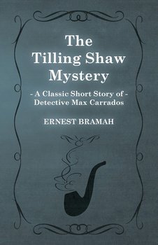 The Tilling Shaw Mystery (a Classic Short Story of Detective Max Carrados) - Bramah Ernest