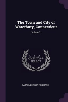 The Town and City of Waterbury, Connecticut. Volume 2 - Prichard Sarah Johnson