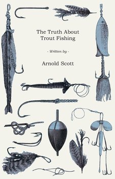 The Truth About Trout Fishing - Scott Arnold B.