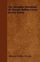 The Tusculan Questions Of Marcus Tullius Cicero In Five Books - Marcus Tullius Cicero