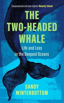 The Two-Headed Whale: Life and Loss in the Deepest Oceans - Sandy Winterbottom