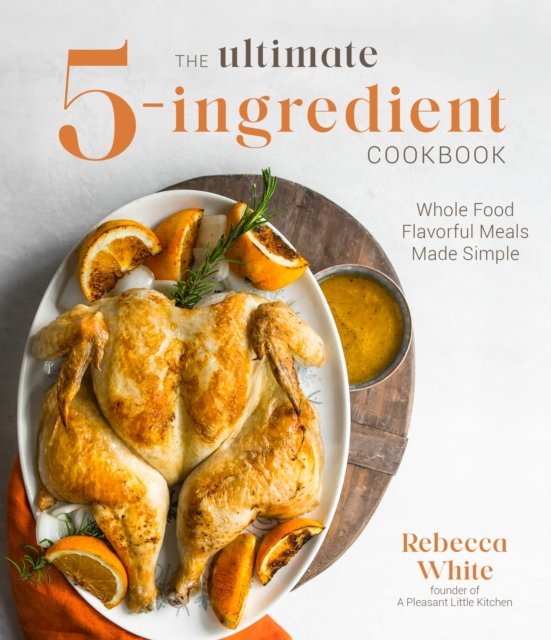 The Ultimate 5Ingredient Cookbook Whole Food Family Meals Made Easy Rebecca White Książka