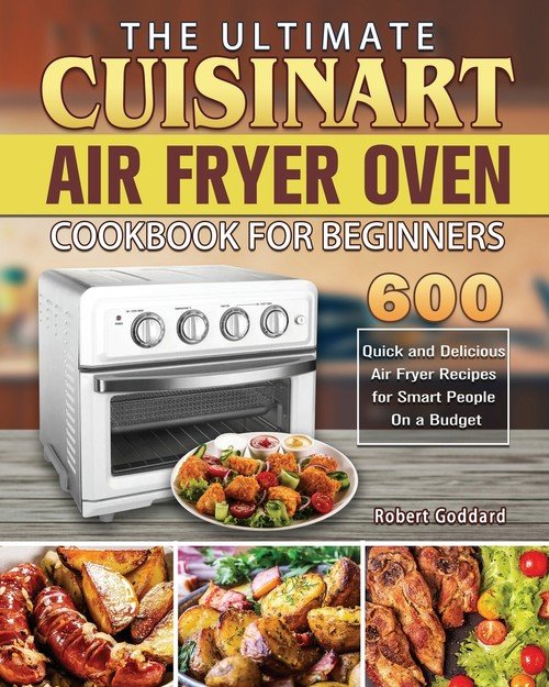 The Ultimate Cuisinart Air Fryer Oven Cookbook for Beginners Goddard