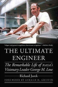 The Ultimate Engineer: The Remarkable Life of NASAs Visionary Leader George M. Low - Richard Jurek