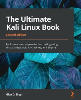 The Ultimate Kali Linux Book: Perform advanced penetration testing using Nmap, Metasploit, Aircrack-ng, and Empire - Glen D. Singh