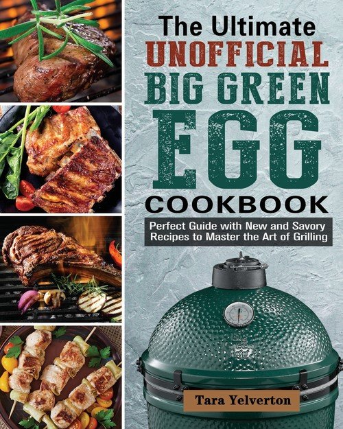 The Ultimate Unofficial Big Green Egg Cookbook Yelverton Tara