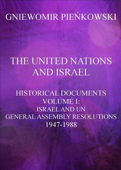 The United Nations and Israel. Historical documents. Volume 1. Israel and UN General Assembly Resolutions 1947-1988 - Pieńkowski Gniewomir