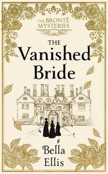 The Vanished Bride: Rumours. Scandal. Danger. The Bronte sisters are ready to investigate - Bella Ellis