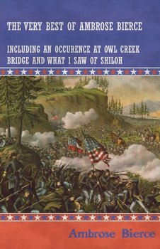 The Very Best of Ambrose Bierce - Including an Occurrence at Owl Creek Bridge and What I Saw of Shiloh - Bierce Ambrose