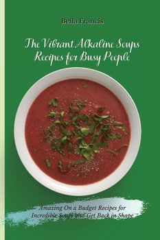 The Vibrant Alkaline Soups Recipes for Busy People - Francis Bella