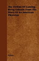 The Victims Of Gaming; Being Extracts From The Diary Of An American Physician - Anon.