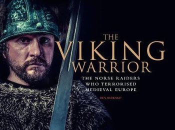 The Viking Warrior: The Norse Raiders Who Terrorized Medieval Europe - Hubbard Ben