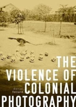 The Violence of Colonial Photography - Daniel Foliard