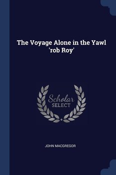 The Voyage Alone in the Yawl 'rob Roy' - Macgregor John