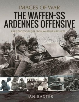 The Waffen SS Ardennes Offensive: Rare Photographs from Wartime Archives - Baxter Ian