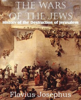 The Wars of the Jews or History of the Destruction of Jerusalem - Josephus Flavius