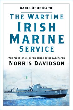 The Wartime Irish Marine Service: The first-hand experiences of broadcaster Norris Davidson - Daire Brunicardi