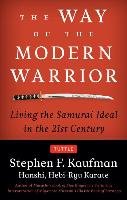The Way of the Modern Warrior: Living the Samurai Ideal in the 21st Century - Kaufman Stephen F.