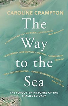 The Way to the Sea: The Forgotten Histories of the Thames Estuary - Caroline Crampton