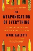 The Weaponisation of Everything: A Field Guide to the New Way of War Galeotti Mark