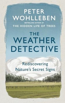 The Weather Detective. Rediscovering Nature’s Secret Signs - Wohlleben Peter