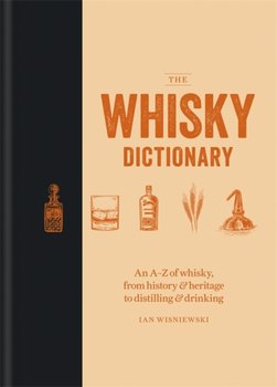 The Whisky Dictionary: An A-Z of whisky, from history & heritage to distilling & drinking - Wisniewski Ian