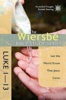 The Wiersbe Bible Study Series: Luke 1-13: Let the World Know That Jesus Cares - Wiersbe Warren W.