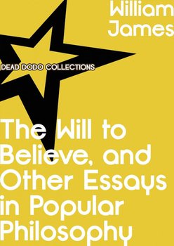 The Will to Believe, and Other Essays in Popular Philosophy - William James