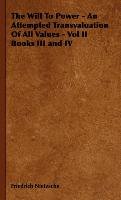 The Will To Power - An Attempted Transvaluation Of All Values - Vol II Books III and IV - Nietzsche Friedrich, Nietzsche Friedrich Wilhelm
