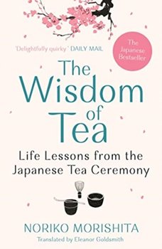 The Wisdom of Tea. Life Lessons from the Japanese Tea Ceremony - Noriko Morishita