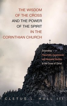The Wisdom of the Cross and the Power of the Spirit in the Corinthian Church - Hull Cletus L. III