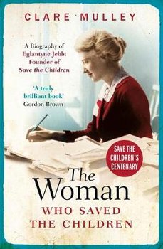 The Woman Who Saved the Children (Centenary Edition): A Biography of Eglantyne Jebb: Founder of Save the Children - Mulley Clare