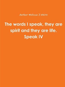 The words I speak, they are spirit and they are life. Speak IV - White Author Melissa