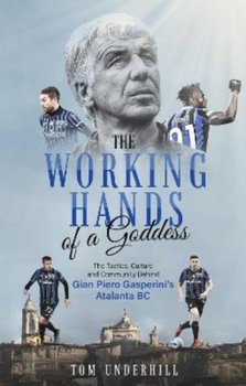 The Working Hands of a Goddess: The Tactics, Culture and Community Behind Gian Piero Gasperini's Atalanta BC - Tom Underhill