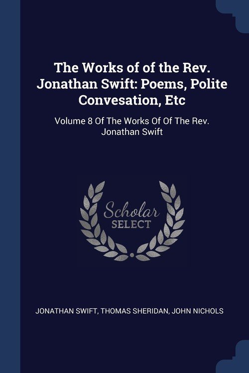 The Works of of the Rev. Jonathan Swift: Poems, Polite Convesation, Etc ...