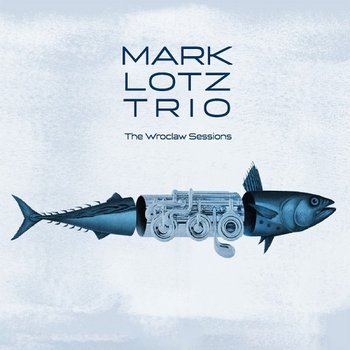 The Wroclaw Sessions - Mark Lotz Trio