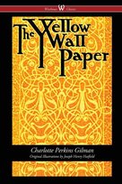 The Yellow Wallpaper (Wisehouse Classics - First 1892 Edition, with the Original Illustrations by Joseph Henry Hatfield) Gilman Charlotte Perkins
