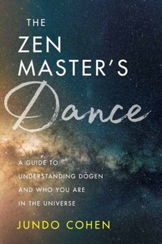 The Zen Masters Dance: A Guide to Understanding Dogen and Who You Are in the Universe - Jundo Cohen