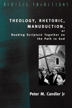 Theology, Rhetoric, Manuduction, or Reading Scripture Together on the Path of God - Candler Peter M. Jr.